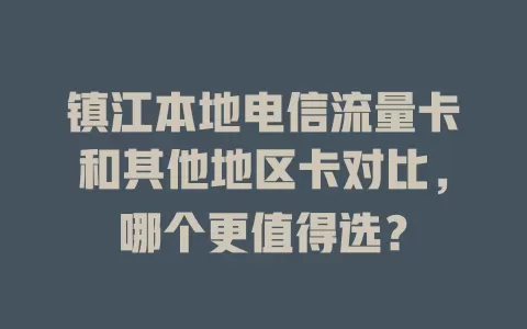 镇江本地电信流量卡和其他地区卡对比，哪个更值得选？
