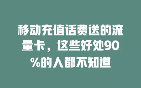移动充值话费送的流量卡，这些好处90%的人都不知道
