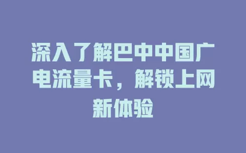 深入了解巴中中国广电流量卡，解锁上网新体验