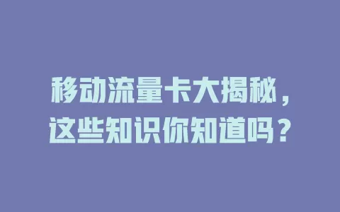 移动流量卡大揭秘，这些知识你知道吗？