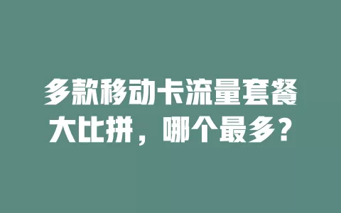 多款移动卡流量套餐大比拼，哪个最多？