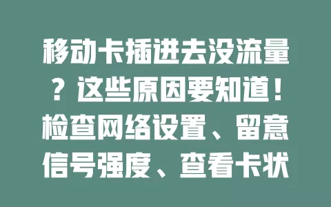 移动卡插进去没流量？这些原因要知道！检查网络设置、留意信号强度、查看卡状态、排查手机系统问题及套餐流量限制，按方法排查，轻松解决！