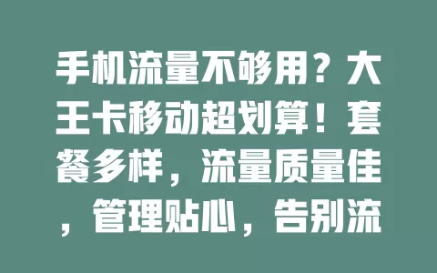 手机流量不够用？大王卡移动超划算！套餐多样，流量质量佳，管理贴心，告别流量烦恼