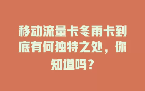 移动流量卡冬雨卡到底有何独特之处，你知道吗？