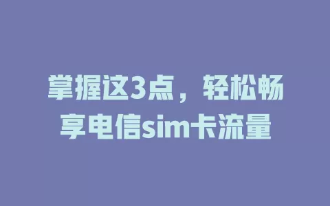 掌握这3点，轻松畅享电信sim卡流量