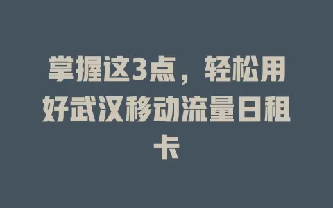 掌握这3点，轻松用好武汉移动流量日租卡