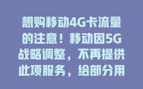 想购移动4G卡流量的注意！移动因5G战略调整，不再提供此项服务，给部分用户带来不便，这一现象值得双方关注探讨