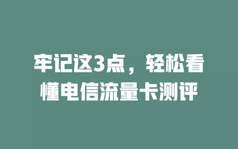 牢记这3点，轻松看懂电信流量卡测评