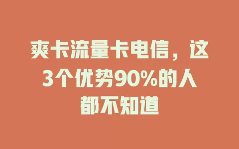爽卡流量卡电信，这3个优势90%的人都不知道