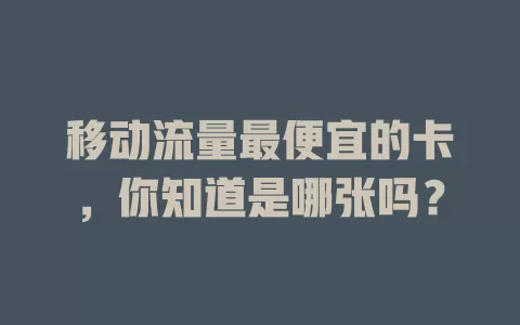 移动流量最便宜的卡，你知道是哪张吗？