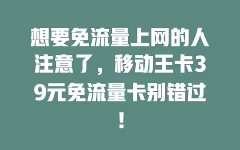 想要免流量上网的人注意了，移动王卡39元免流量卡别错过！