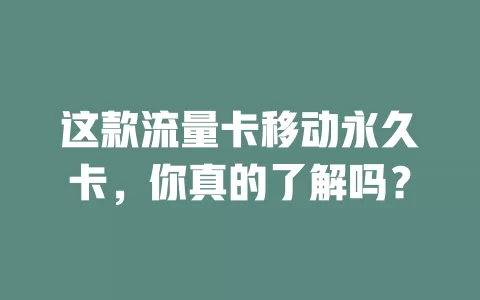 这款流量卡移动永久卡，你真的了解吗？