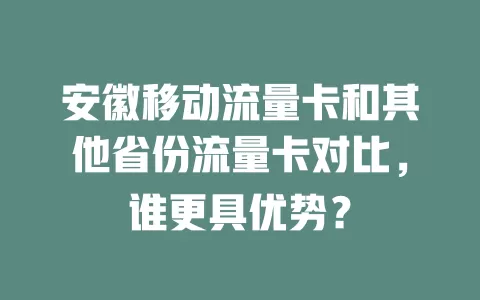 安徽移动流量卡和其他省份流量卡对比，谁更具优势？