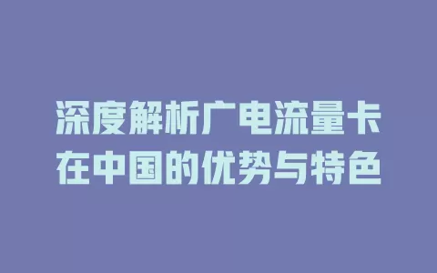 深度解析广电流量卡在中国的优势与特色