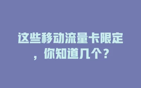 这些移动流量卡限定，你知道几个？