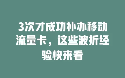 3次才成功补办移动流量卡，这些波折经验快来看