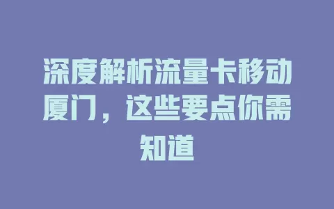 深度解析流量卡移动厦门，这些要点你需知道