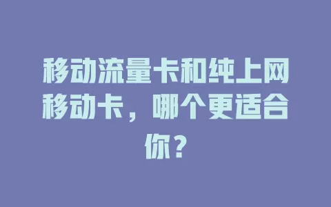 移动流量卡和纯上网移动卡，哪个更适合你？