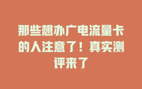 那些想办广电流量卡的人注意了！真实测评来了
