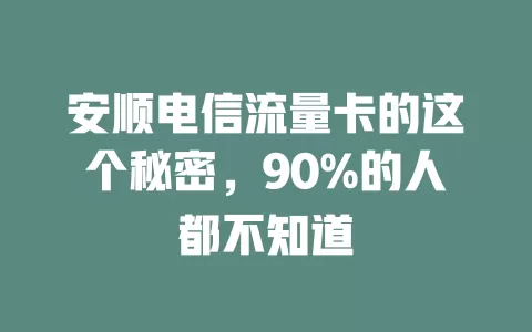 安顺电信流量卡的这个秘密，90%的人都不知道