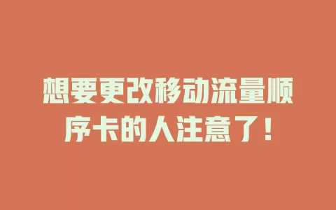 想要更改移动流量顺序卡的人注意了！