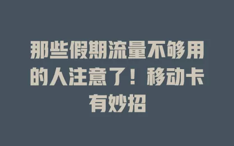 那些假期流量不够用的人注意了！移动卡有妙招