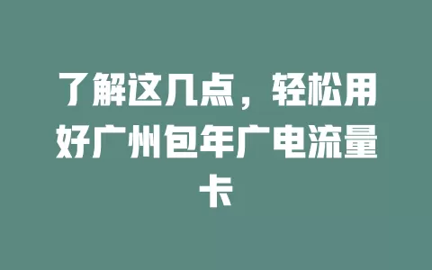 了解这几点，轻松用好广州包年广电流量卡