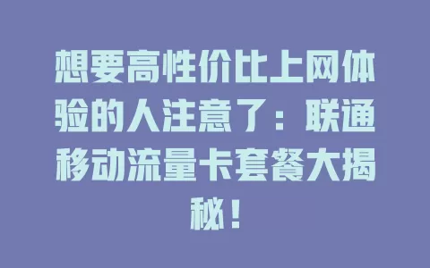 想要高性价比上网体验的人注意了：联通移动流量卡套餐大揭秘！