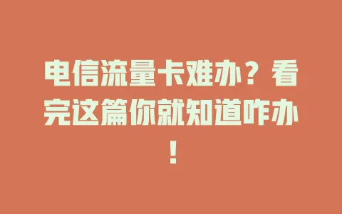 电信流量卡难办？看完这篇你就知道咋办！