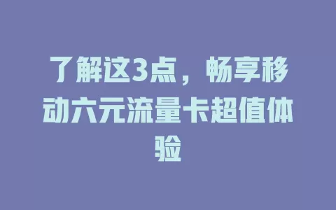 了解这3点，畅享移动六元流量卡超值体验