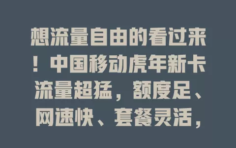 想流量自由的看过来！中国移动虎年新卡流量超猛，额度足、网速快、套餐灵活，网络覆盖广，助你畅享数字生活