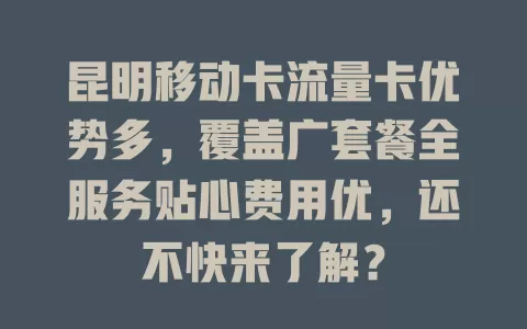 昆明移动卡流量卡优势多，覆盖广套餐全服务贴心费用优，还不快来了解？