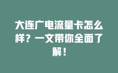 大连广电流量卡怎么样？一文带你全面了解！