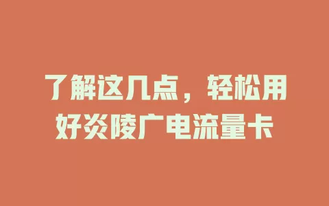 了解这几点，轻松用好炎陵广电流量卡