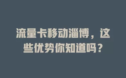 流量卡移动淄博，这些优势你知道吗？
