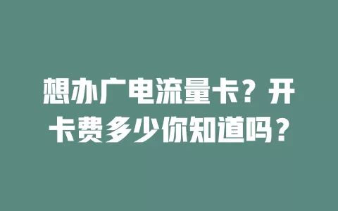 想办广电流量卡？开卡费多少你知道吗？