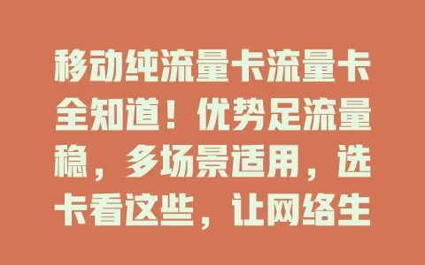 移动纯流量卡流量卡全知道！优势足流量稳，多场景适用，选卡看这些，让网络生活更便捷畅快