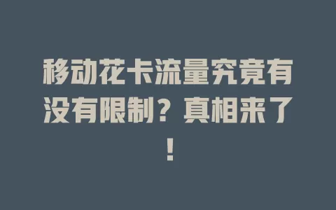 移动花卡流量究竟有没有限制？真相来了！