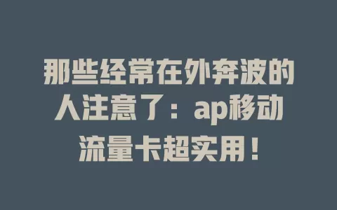 那些经常在外奔波的人注意了：ap移动流量卡超实用！