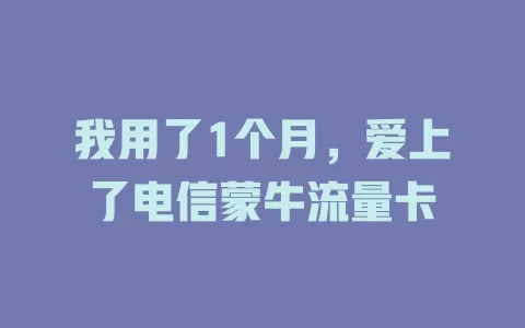我用了1个月，爱上了电信蒙牛流量卡