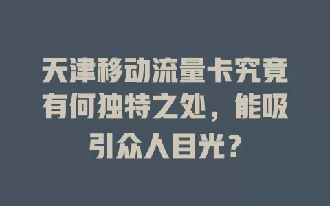 天津移动流量卡究竟有何独特之处，能吸引众人目光？
