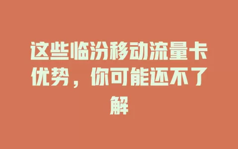 这些临汾移动流量卡优势，你可能还不了解