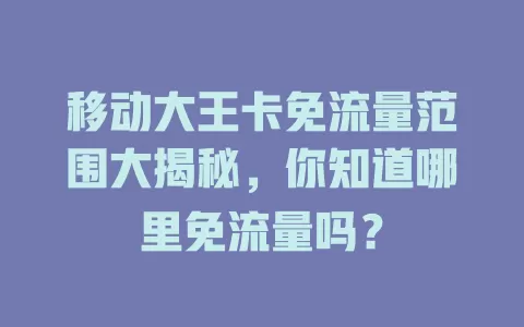 移动大王卡免流量范围大揭秘，你知道哪里免流量吗？