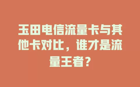 玉田电信流量卡与其他卡对比，谁才是流量王者？