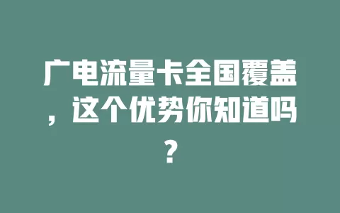 广电流量卡全国覆盖，这个优势你知道吗？