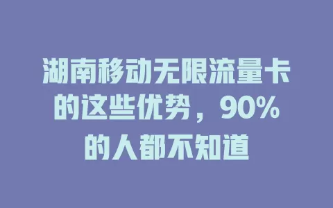 湖南移动无限流量卡的这些优势，90%的人都不知道