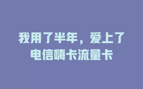我用了半年，爱上了电信嗨卡流量卡