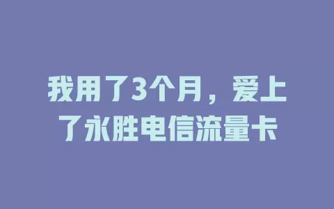 我用了3个月，爱上了永胜电信流量卡