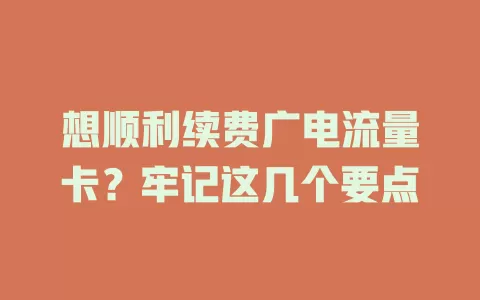想顺利续费广电流量卡？牢记这几个要点