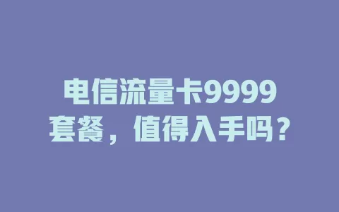 电信流量卡9999套餐，值得入手吗？
